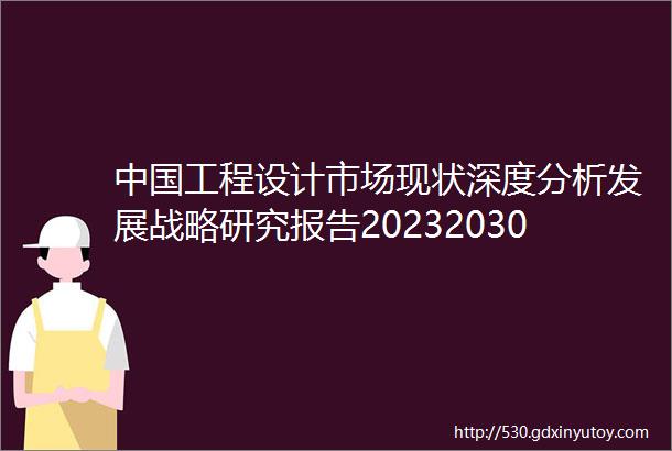 中国工程设计市场现状深度分析发展战略研究报告20232030年